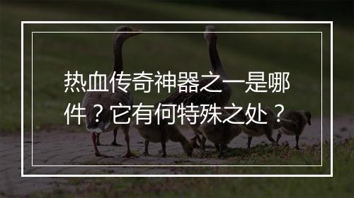 热血传奇神器之一是哪件？它有何特殊之处？