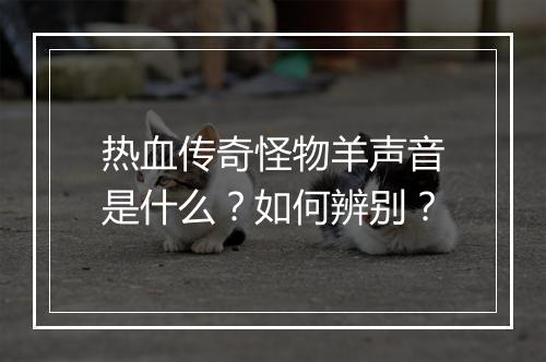热血传奇怪物羊声音是什么？如何辨别？
