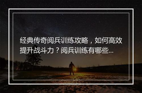 经典传奇阅兵训练攻略，如何高效提升战斗力？阅兵训练有哪些技巧？