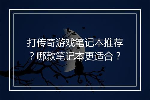 打传奇游戏笔记本推荐？哪款笔记本更适合？