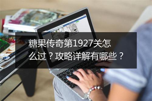 糖果传奇第1927关怎么过？攻略详解有哪些？