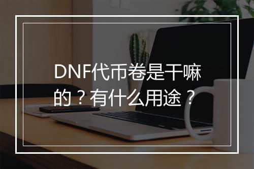 DNF代币卷是干嘛的？有什么用途？