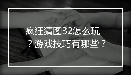 疯狂猜图32怎么玩？游戏技巧有哪些？