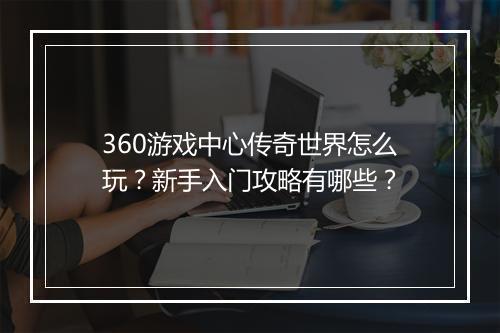 360游戏中心传奇世界怎么玩？新手入门攻略有哪些？
