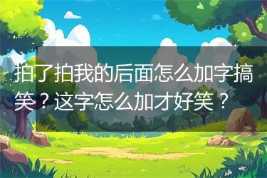 拍了拍我的后面怎么加字搞笑？这字怎么加才好笑？