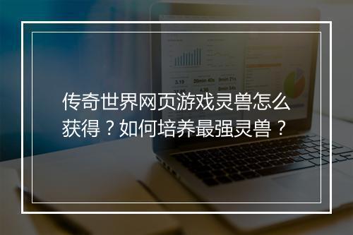 传奇世界网页游戏灵兽怎么获得？如何培养最强灵兽？