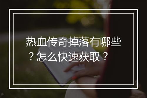 热血传奇掉落有哪些？怎么快速获取？