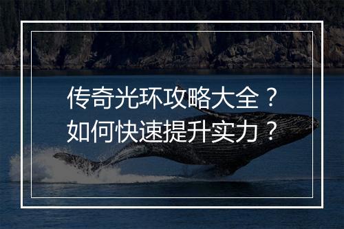 传奇光环攻略大全？如何快速提升实力？