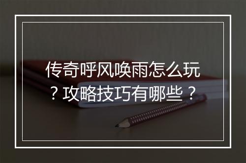 传奇呼风唤雨怎么玩？攻略技巧有哪些？