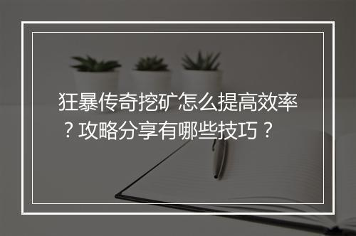 狂暴传奇挖矿怎么提高效率？攻略分享有哪些技巧？