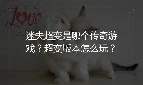 迷失超变是哪个传奇游戏？超变版本怎么玩？