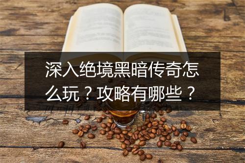 深入绝境黑暗传奇怎么玩？攻略有哪些？