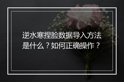 逆水寒捏脸数据导入方法是什么？如何正确操作？