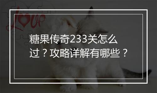 糖果传奇233关怎么过？攻略详解有哪些？