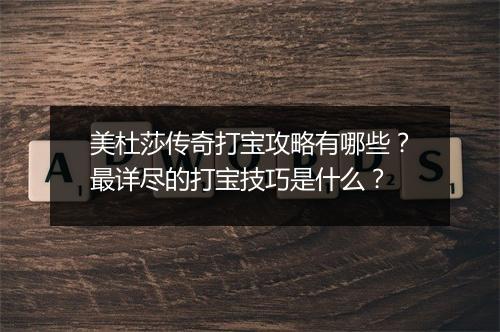 美杜莎传奇打宝攻略有哪些？最详尽的打宝技巧是什么？