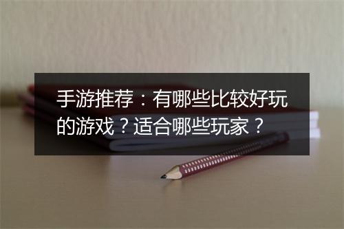手游推荐：有哪些比较好玩的游戏？适合哪些玩家？