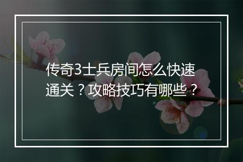 传奇3士兵房间怎么快速通关？攻略技巧有哪些？