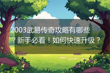 2003武易传奇攻略有哪些？新手必看！如何快速升级？