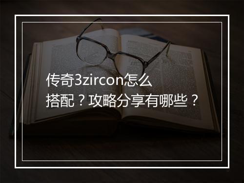 传奇3zircon怎么搭配？攻略分享有哪些？