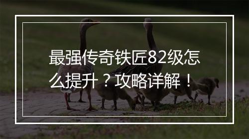 最强传奇铁匠82级怎么提升？攻略详解！