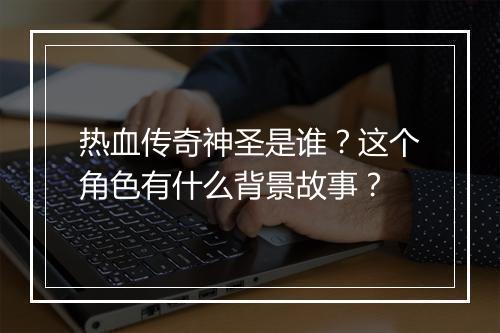 热血传奇神圣是谁？这个角色有什么背景故事？