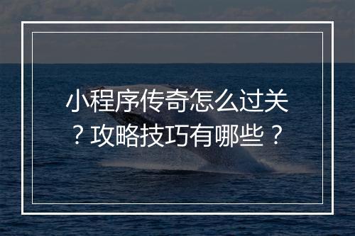 小程序传奇怎么过关？攻略技巧有哪些？