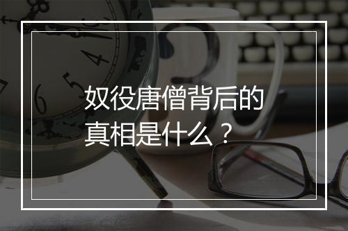 奴役唐僧背后的真相是什么？