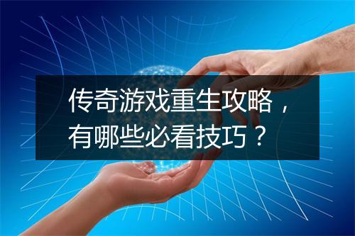 传奇游戏重生攻略，有哪些必看技巧？