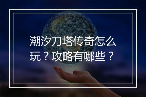 潮汐刀塔传奇怎么玩？攻略有哪些？