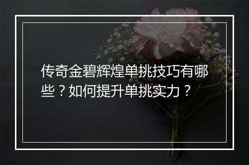 传奇金碧辉煌单挑技巧有哪些？如何提升单挑实力？