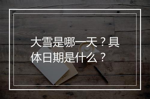 大雪是哪一天？具体日期是什么？