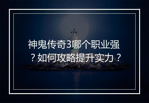神鬼传奇3哪个职业强？如何攻略提升实力？
