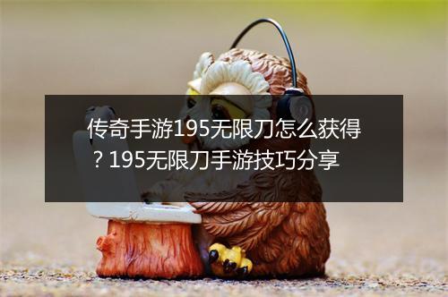 传奇手游195无限刀怎么获得？195无限刀手游技巧分享