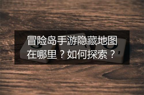 冒险岛手游隐藏地图在哪里？如何探索？