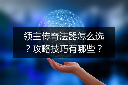 领主传奇法器怎么选？攻略技巧有哪些？