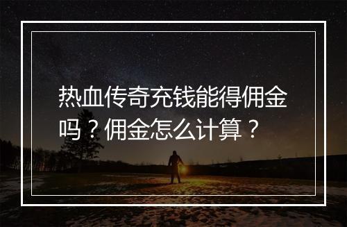 热血传奇充钱能得佣金吗？佣金怎么计算？