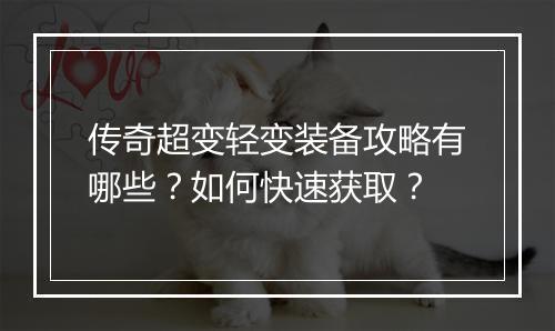 传奇超变轻变装备攻略有哪些？如何快速获取？