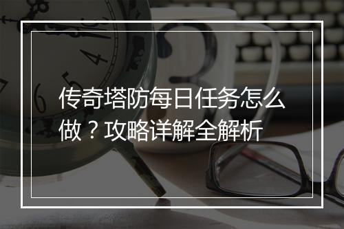 传奇塔防每日任务怎么做？攻略详解全解析