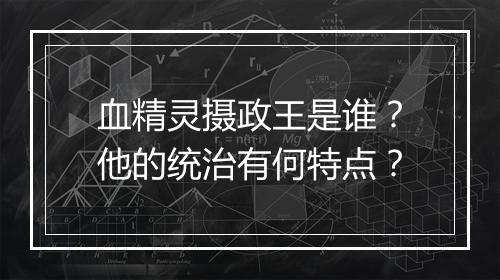 血精灵摄政王是谁？他的统治有何特点？