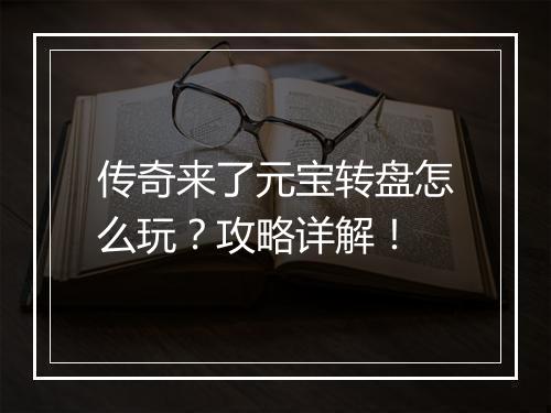 传奇来了元宝转盘怎么玩？攻略详解！