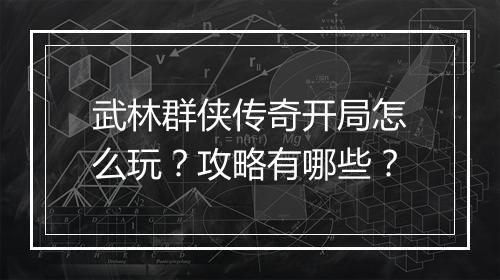 武林群侠传奇开局怎么玩？攻略有哪些？