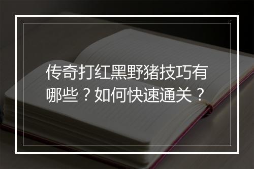 传奇打红黑野猪技巧有哪些？如何快速通关？