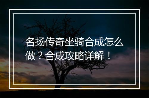 名扬传奇坐骑合成怎么做？合成攻略详解！