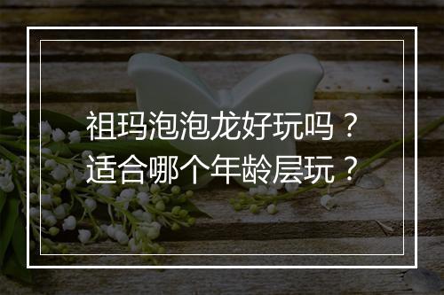 祖玛泡泡龙好玩吗？适合哪个年龄层玩？