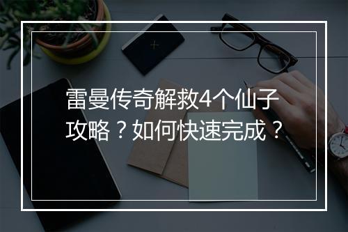 雷曼传奇解救4个仙子攻略？如何快速完成？