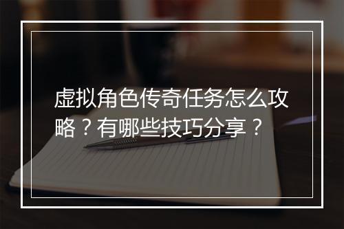 虚拟角色传奇任务怎么攻略？有哪些技巧分享？