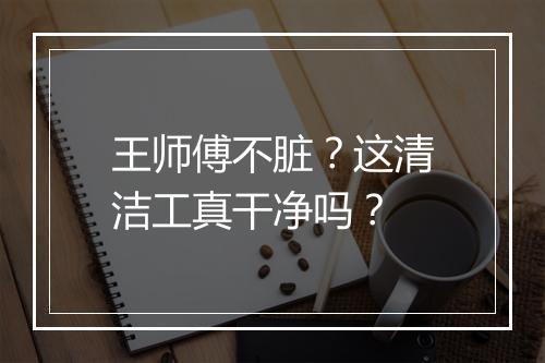 王师傅不脏？这清洁工真干净吗？