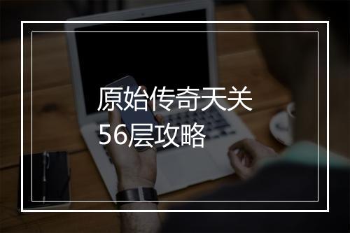 原始传奇天关56层攻略