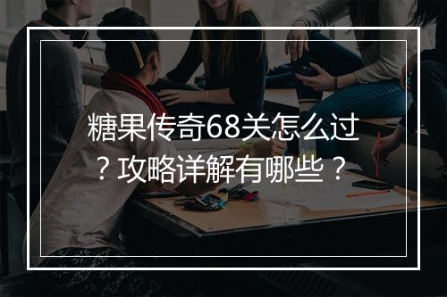 糖果传奇68关怎么过？攻略详解有哪些？