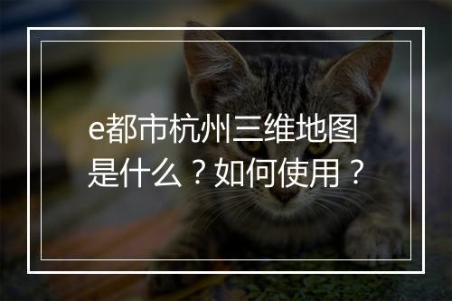 e都市杭州三维地图是什么？如何使用？